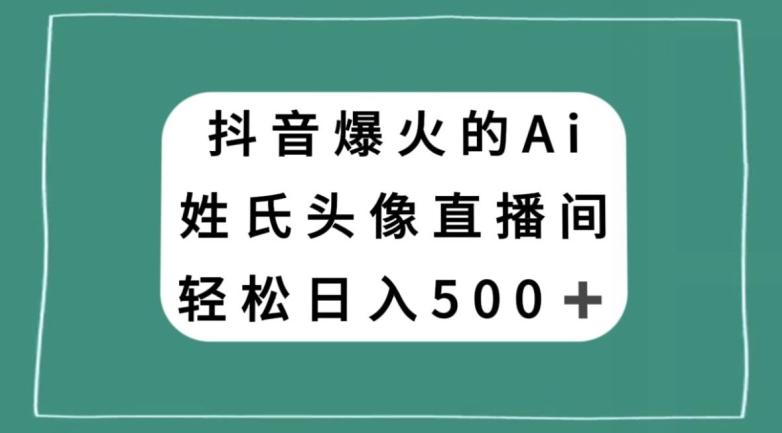 抖音爆火的AI姓氏头像直播，轻松日入500＋-桀创项目掘金社