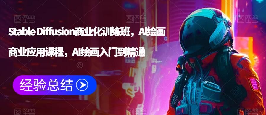 Stable Diffusion商业化训练班，Al绘画商业应用课程，AI绘画入门到精通-桀创项目掘金社