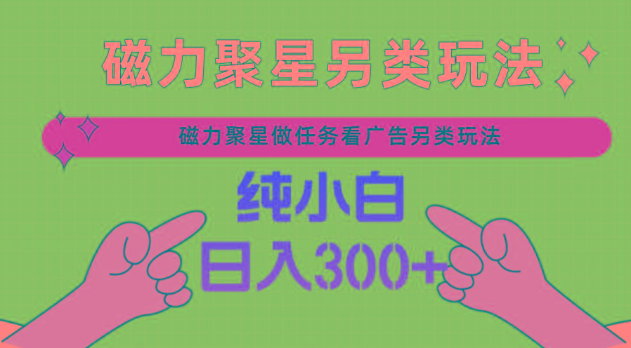 磁力聚星做任务看广告撸马扁，不靠流量另类玩法日入300+-桀创项目掘金社