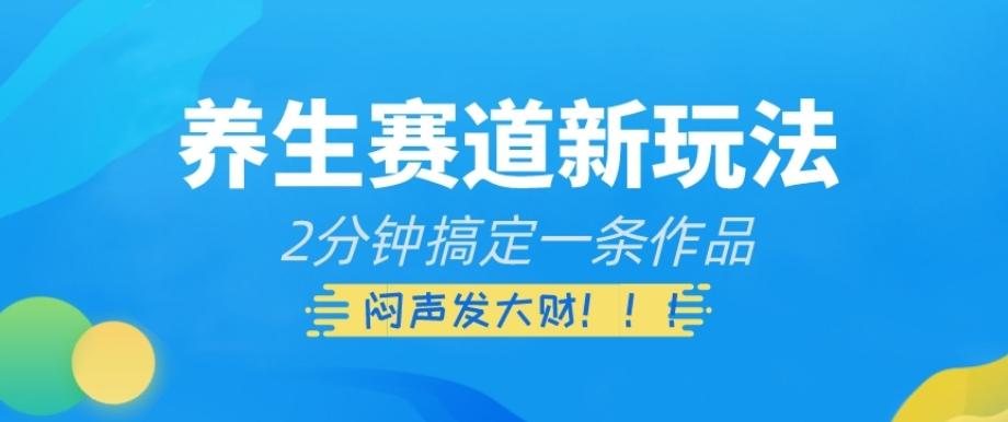 养生赛道新玩法，2分钟搞定一条作品，闷声发大财【揭秘】-桀创项目掘金社