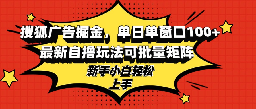 搜狐广告掘金，单日单窗口100+，最新自撸玩法可批量矩阵，适合新手小白-桀创项目掘金社