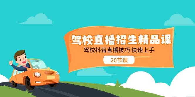 驾校直播招生精品课，驾校抖音直播技巧快速上手(20节课)-桀创项目掘金社