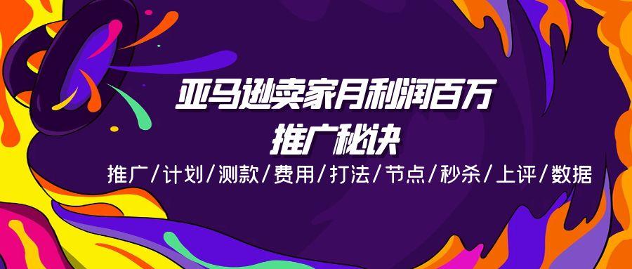 亚马逊卖家月利润百万的推广秘诀，推广/计划/测款/费用/打法/节点/秒杀…-桀创项目掘金社