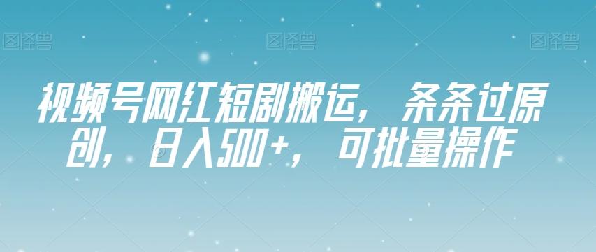 视频号网红短剧搬运，条条过原创，日入500+，可批量操作【揭秘】-桀创项目掘金社