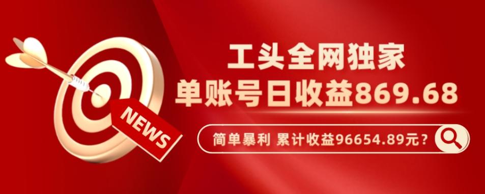 工头全网独家，这个玩法单账号日收益869.68，简单暴利，累计收益96654.89元？-桀创项目掘金社