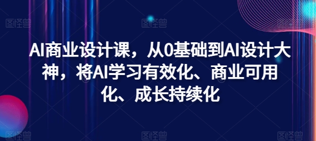 AI商业设计课，从0基础到AI设计大神，将AI学习有效化、商业可用化、成长持续化-桀创项目掘金社