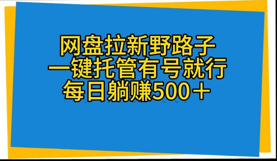 网盘拉新野路子，一键托管有号就行，全自动代发视频，每日躺赚500＋-桀创项目掘金社
