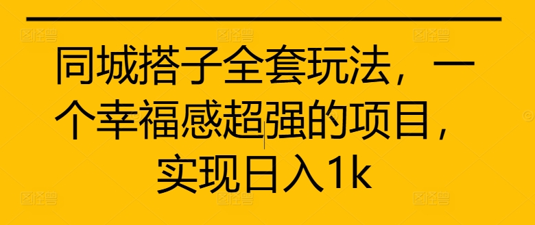 同城搭子全套玩法，一个幸福感超强的项目，实现日入1k【揭秘】-桀创项目掘金社