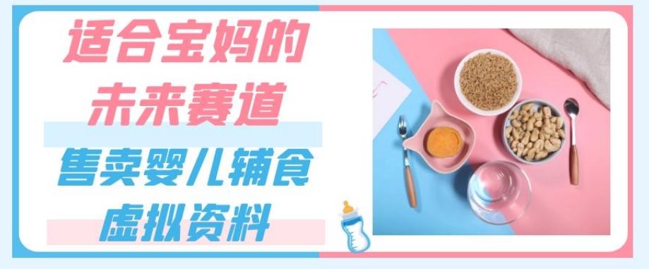 适合宝妈的未来赛道，售卖婴儿辅食虚拟资料，一份9.9-69.9元闭眼赚钱-桀创项目掘金社