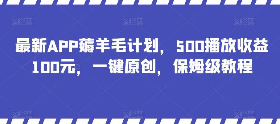 最新APP薅羊毛计划，500播放收益100元，一键原创，保姆级教程-桀创项目掘金社