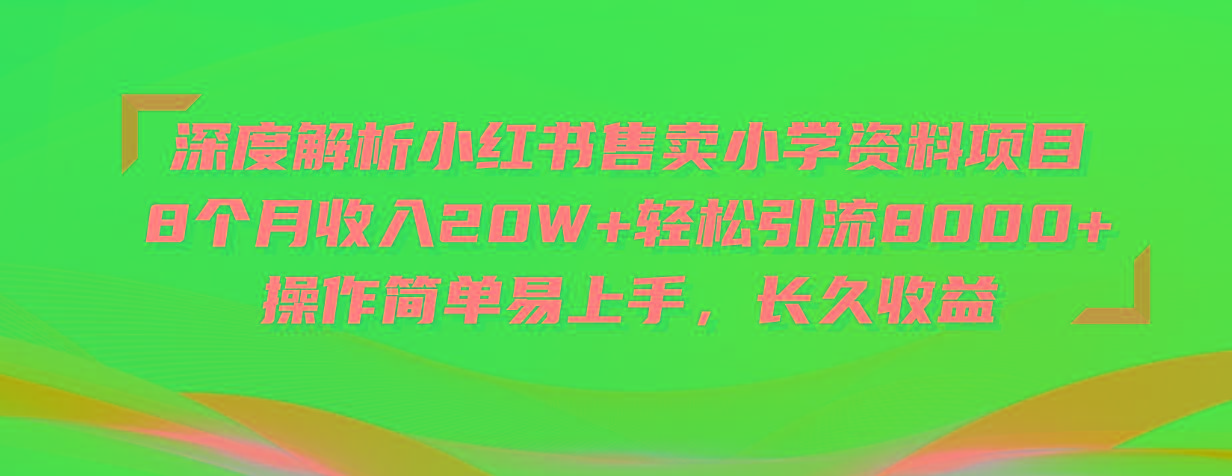 深度解析小红书售卖小学资料项目 8个月收入20W+轻松引流8000+操作简单…-桀创项目掘金社