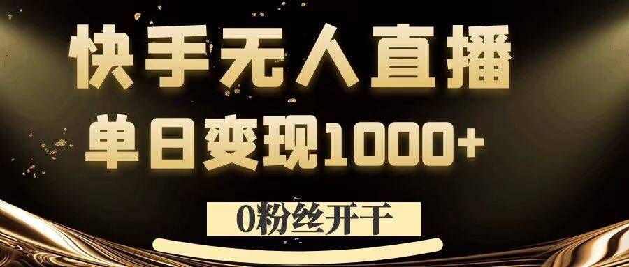 0粉丝开干，快手无人直播，单日变现1k+【揭秘】-桀创项目掘金社