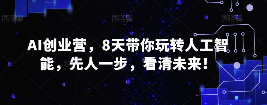 AI创业营，8天带你玩转人工智能，先人一步，看清未来！-桀创项目掘金社