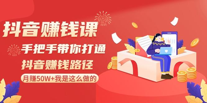 抖音赚钱课：手把手带你打通抖音赚钱路径，月赚50W+我是这么做的！-桀创项目掘金社