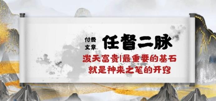 某付费文章《任督 二脉 泼天富贵|最重要的基石 就是神来之笔的开窍|万字》-桀创项目掘金社