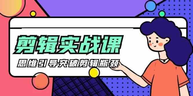 剪辑实操课-思维引导突破剪辑瓶颈(29节视频课)-桀创项目掘金社