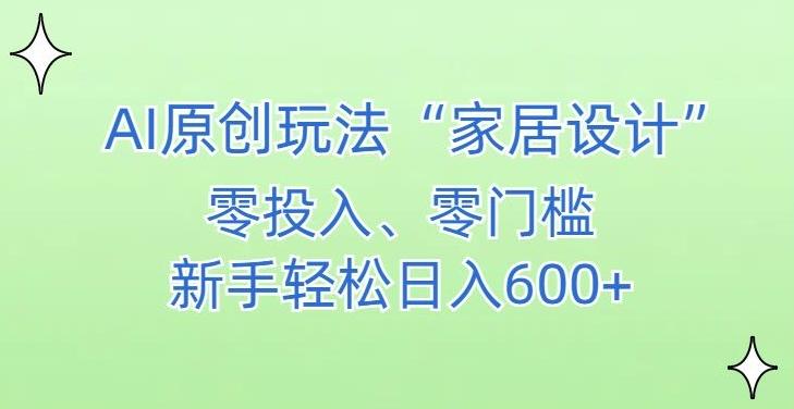 AI家居设计，简单好上手，新手小白什么也不会的，都可以轻松日入500+【揭秘】-桀创项目掘金社