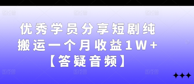 优秀学员分享短剧纯搬运一个月收益1W+【答疑音频】-桀创项目掘金社