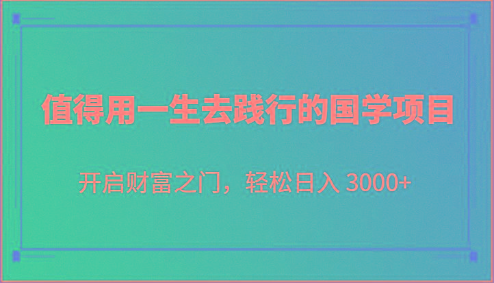 值得用一生去践行的国学项目，开启财富之门，轻松日入 3000+-桀创项目掘金社