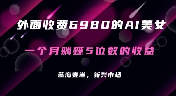 外面收费6980的AI美女项目！每月躺赚5位数收益(教程+素材+工具)【揭秘】-桀创项目掘金社