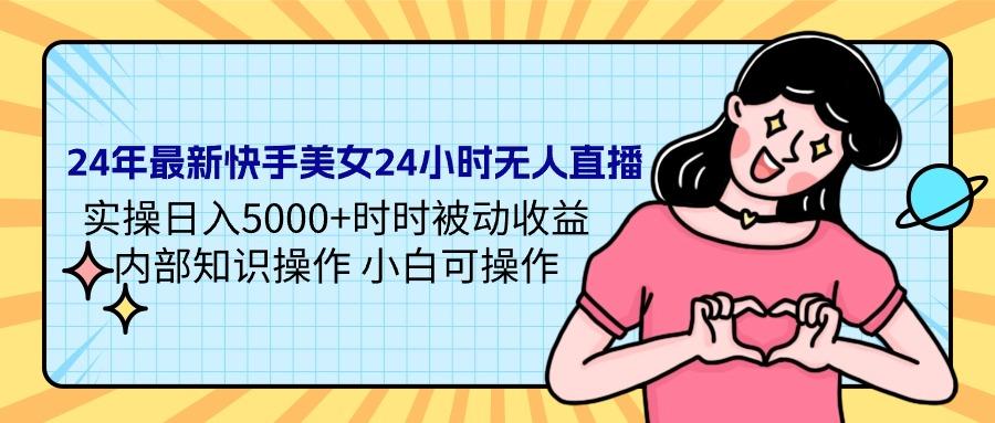 (9481期)24年最新快手美女24小时无人直播 实操日入5000+时时被动收益 内部知识操…-桀创项目掘金社