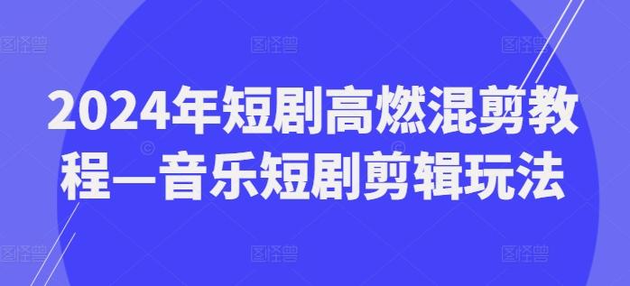 2024年短剧高燃混剪教程—音乐短剧剪辑玩法-桀创项目掘金社