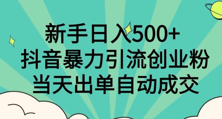 新手日入500+，抖音暴力引流创业粉，当天出单自动成交-桀创项目掘金社