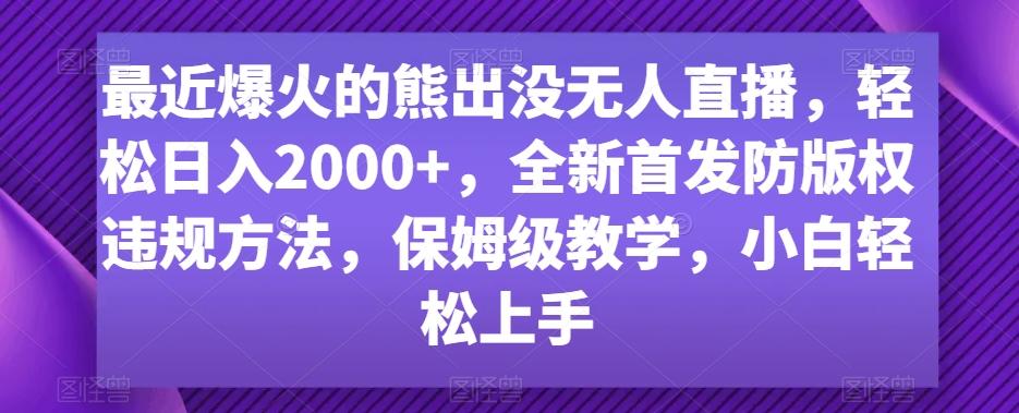 最近爆火的熊出没无人直播，轻松日入2000+，全新首发防版权违规方法【揭秘】-桀创项目掘金社