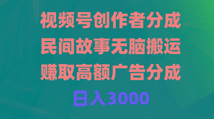 (9390期)视频号创作者分成，民间故事无脑搬运，赚取高额广告分成，日入3000-桀创项目掘金社