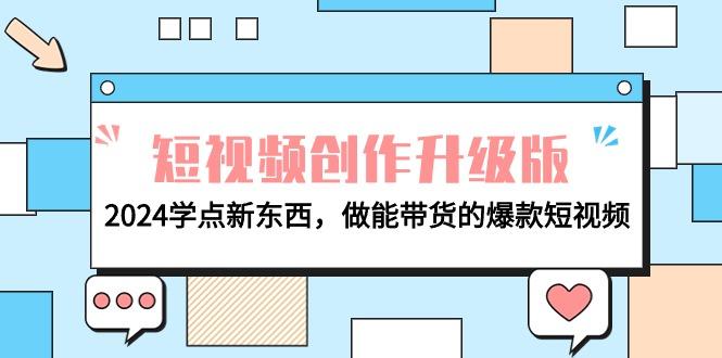 (9734期)电商人必看-短视频创作升级版：2024学点新东西，做能带货的爆款短视频-桀创项目掘金社