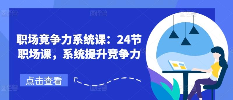 职场竞争力系统课：24节职场课，系统提升竞争力-桀创项目掘金社