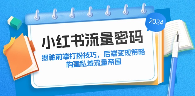 小红书流量密码：揭秘前端打粉技巧，后端变现策略，构建私域流量帝国-桀创项目掘金社