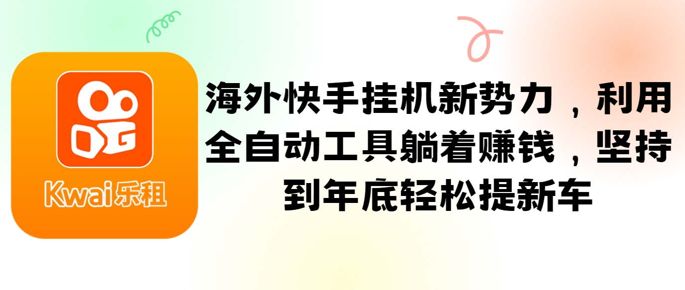 海外快手挂机新势力，利用全自动工具躺着赚钱，坚持到年底轻松提新车-桀创项目掘金社