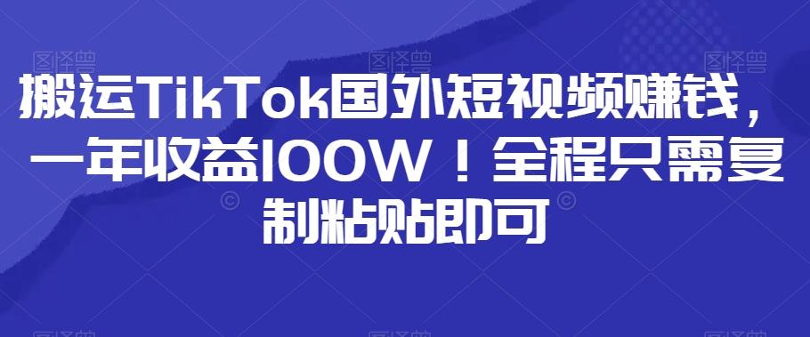 搬运TikTok国外短视频赚钱，一年收益100W！全程只需复制粘贴即可-桀创项目掘金社