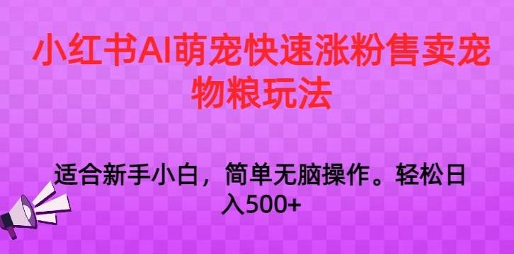 小红书AI萌宠快速涨粉售卖宠物粮玩法，日入1000+【揭秘】-桀创项目掘金社