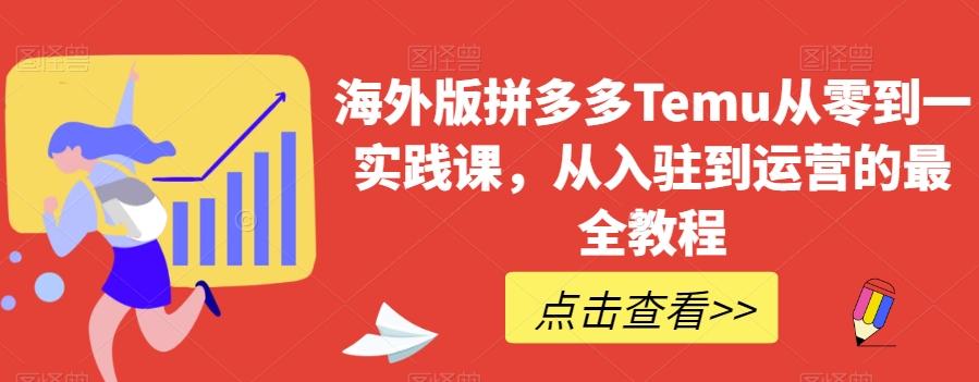 海外版拼多多Temu从零到一实践课，从入驻到运营的最全教程-桀创项目掘金社