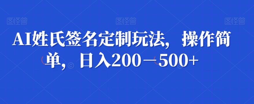 AI姓氏签名定制玩法，操作简单，日入200－500+-桀创项目掘金社