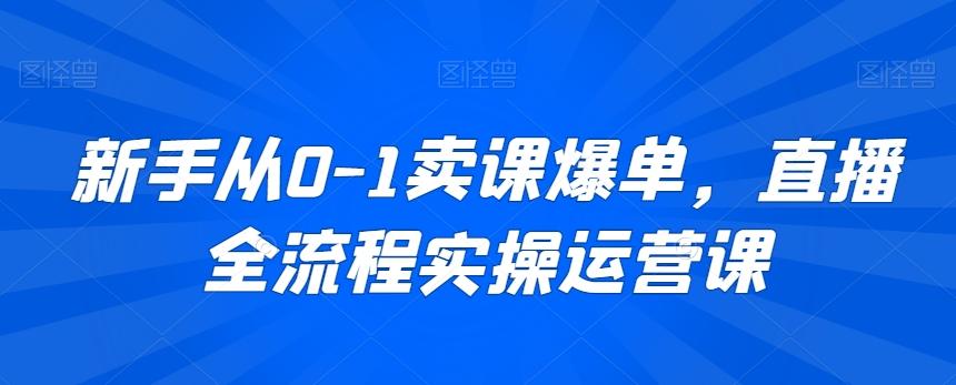 新手从0-1卖课爆单，直播全流程实操运营课-桀创项目掘金社