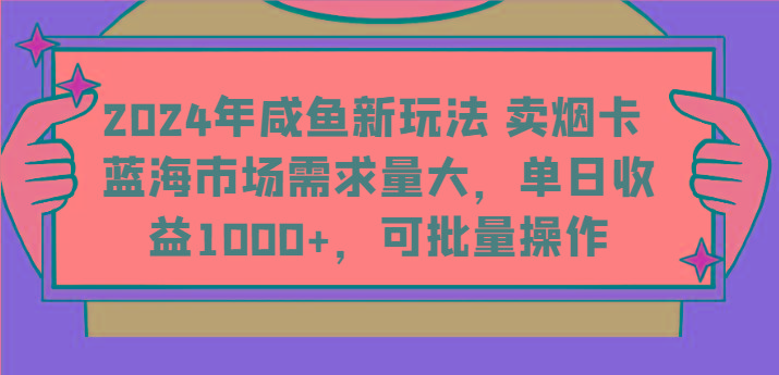 2024年咸鱼新玩法 卖烟卡 蓝海市场需求量大，单日收益1000+，可批量操作-桀创项目掘金社