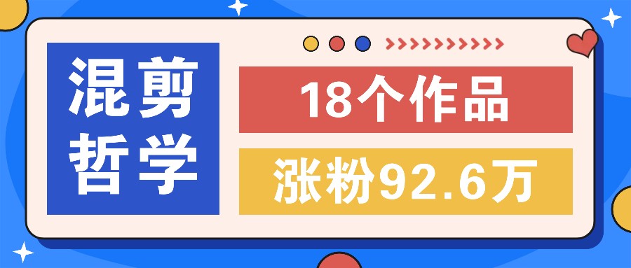 短视频混剪哲学号，小众赛道大爆款18个作品，涨粉92.6万！-桀创项目掘金社