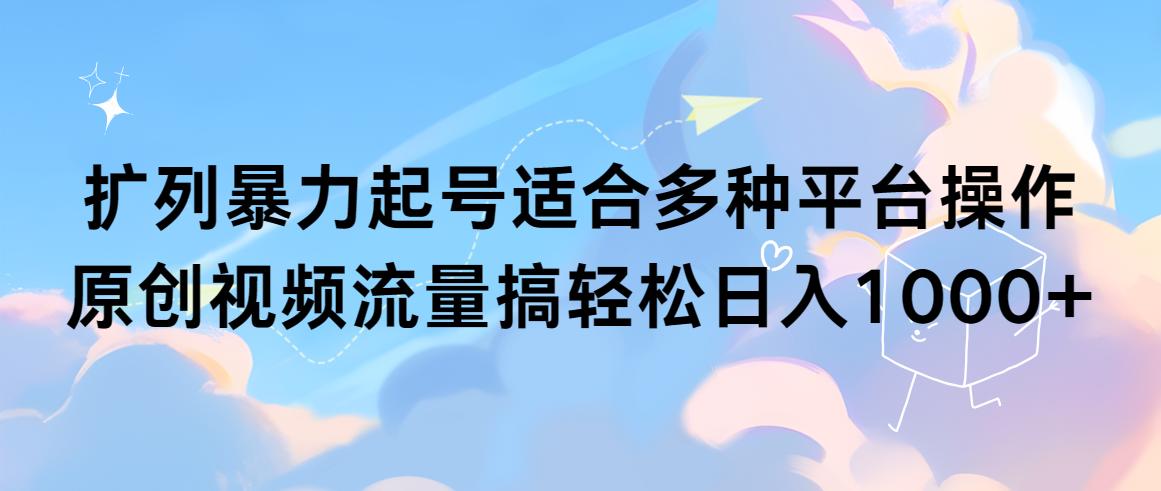 (9251期)扩列暴力起号适合多种平台操作原创视频流量搞轻松日入1000+-桀创项目掘金社