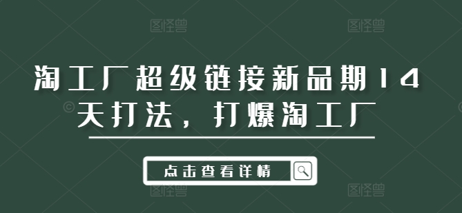 淘工厂超级链接新品期14天打法，打爆淘工厂-桀创项目掘金社