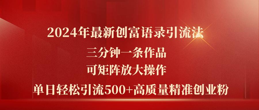 2024年最新创富语录引流法，三分钟一条作品可矩阵放大操作，日引流500…-桀创项目掘金社