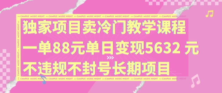 独家项目卖冷门教学课程一单88元单日变现5632元违规不封号长期项目【揭秘】-桀创项目掘金社