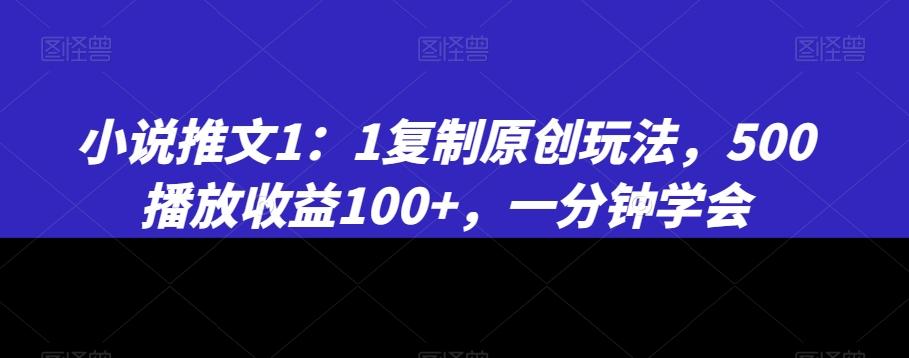 小说推文1：1复制原创玩法，500播放收益100+，一分钟学会【揭秘】-桀创项目掘金社