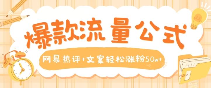 爆款流量公式，网易热评+文案轻松涨粉50w+【揭秘】-桀创项目掘金社