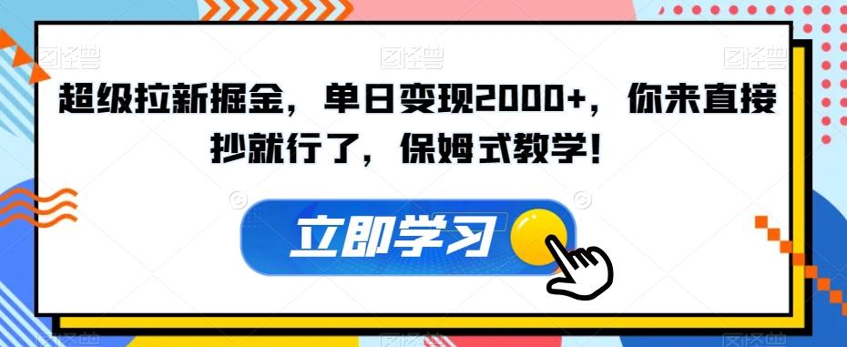 超级拉新掘金，单日变现2000+，你来直接抄就行了，保姆式教学！【揭秘】-桀创项目掘金社