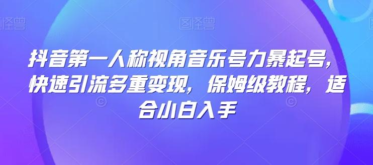 抖音第一人称视角音乐号力暴起号，快速引流多重变现，保姆级教程，适合小白入手-桀创项目掘金社