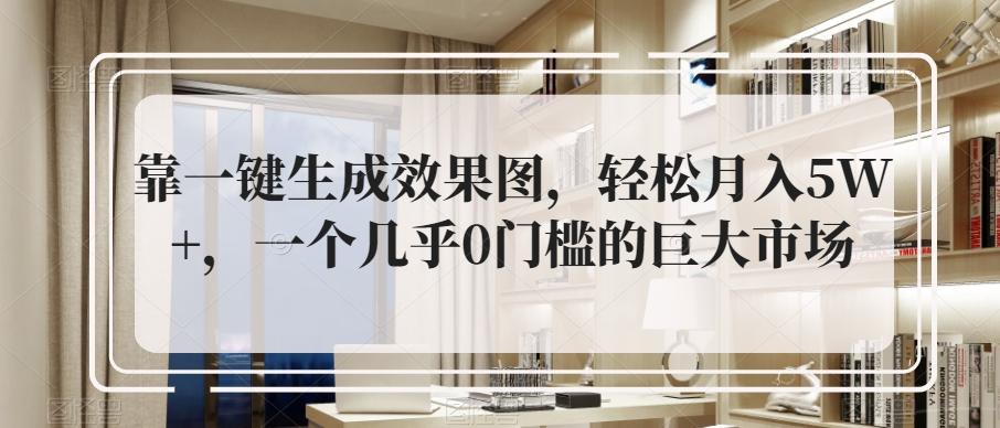 靠一键生成效果图，轻松月入5W+，一个几乎0门槛的巨大市场-桀创项目掘金社