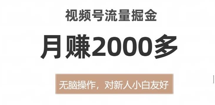 视频号流量掘金，无脑操作，对新人小白友好，月赚2000多【揭秘】-桀创项目掘金社